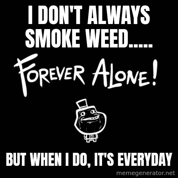 The Most Interesting Man In The World meme: I Don't Always Smoke Weed..... / But when i do, it's everyday