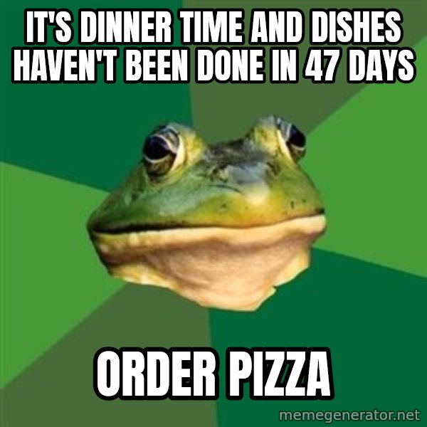 Foul Bachelor Frog meme: it's dinner time and dishes haven't been done in 47 days / order pizza