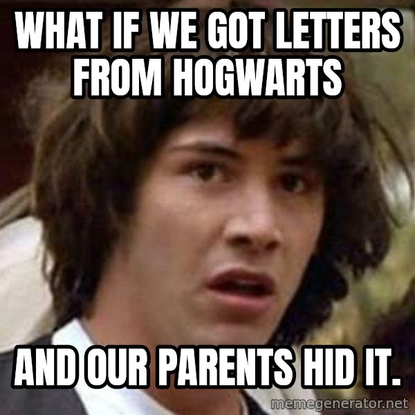 Conspiracy Keanu meme: what if we got letters from hogwarts / and our parents hid it.