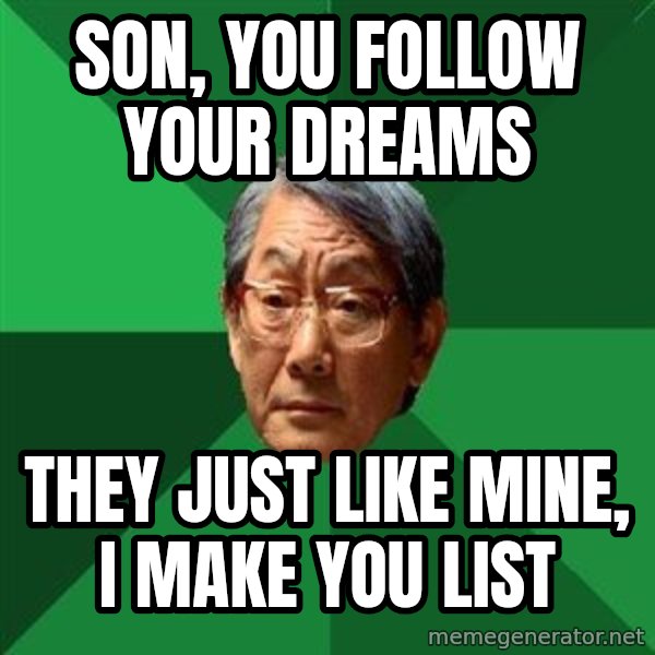 High Expectations Asian Father meme: son, you follow your dreams / they just like mine, i make you list