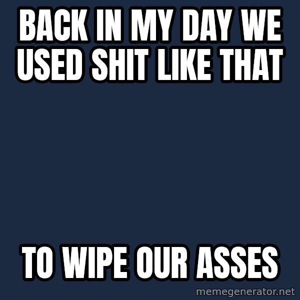 Pawn Stars meme: back in my day we used shit like that / to wipe our asses