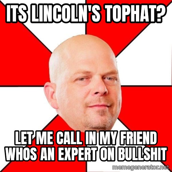 Pawn Stars meme: its lincoln's tophat? / let me call in my friend whos an expert on bullshit
