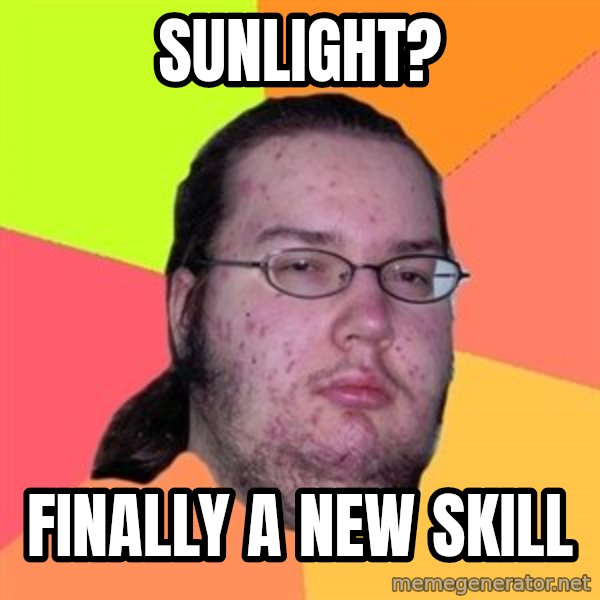 Butthurt Dweller meme: sunlight? / finally a new skill