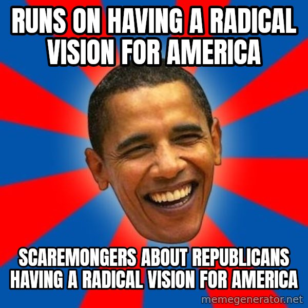 Obama meme: runs on having a radical vision for America / scaremongers about republicans having a radical vision for America