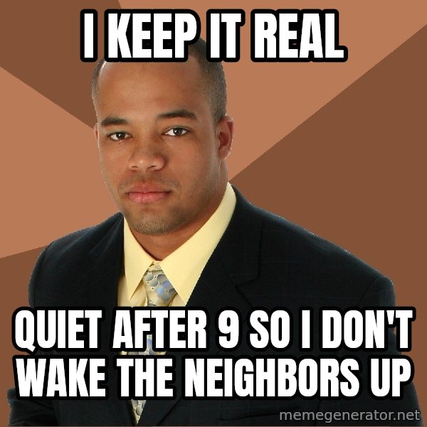 Successful Black Man meme: I keep it real / quiet after 9 so i don't wake the neighbors up