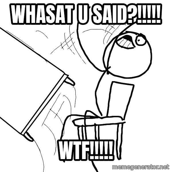 Desk Flip Rage Guy meme: Whasat U said?!!!!! / wtf!!!!!