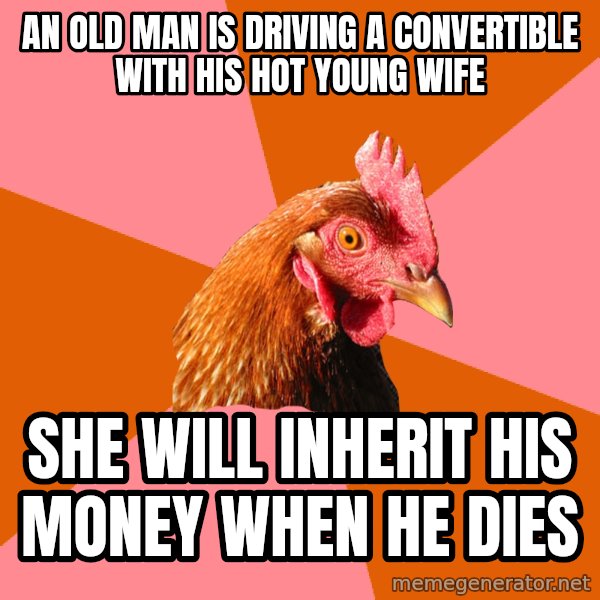 Anti Joke Chicken meme: an old man is driving a convertible with his hot young wife / she will inherit his money when he dies