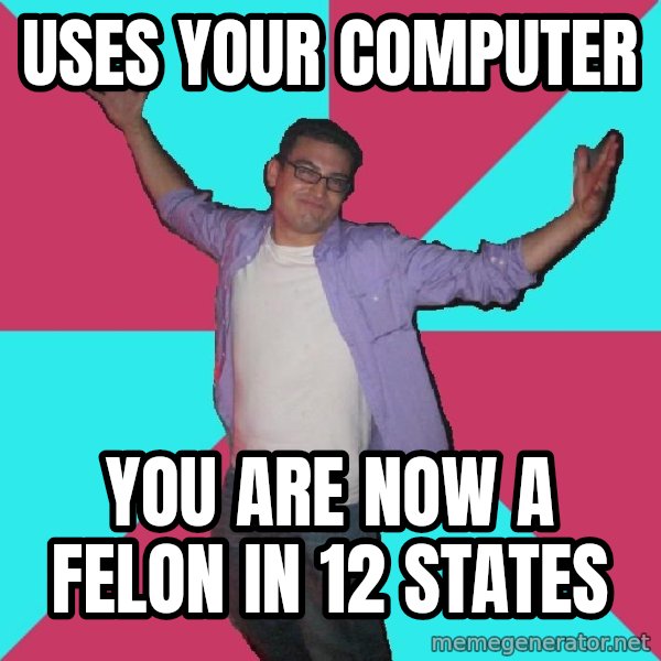 Douchebag Roommate meme: uses your computer / you are now a felon in 12 states