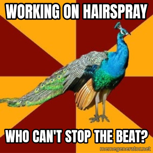 Thespian Peacock meme: Working on hairspray / who can't stop the beat?