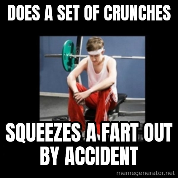 Annoying Gym Newbie meme: does a set of crunches / squeezes a fart out by accident
