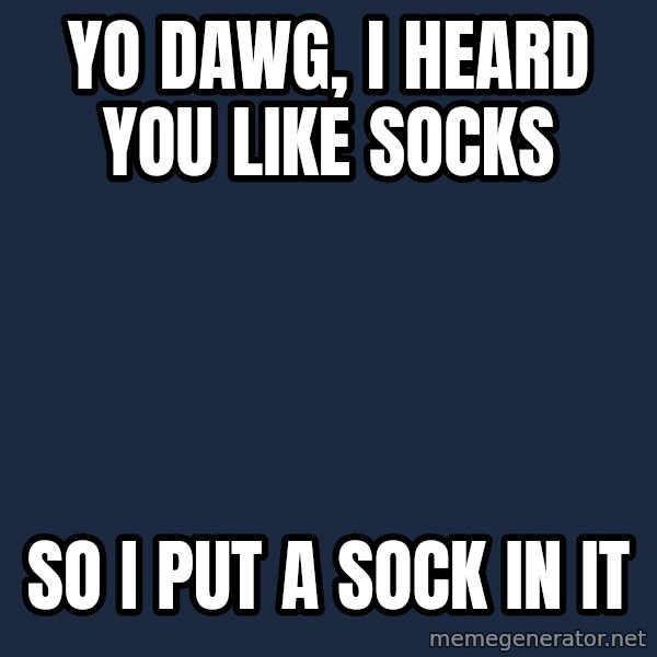Yo Dawg meme: yo dawg, i heard you like socks / so i put a sock in it