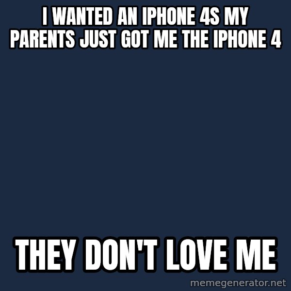First World Problems meme: I wanted an Iphone 4s my parents just got me the Iphone 4 / They don't love me