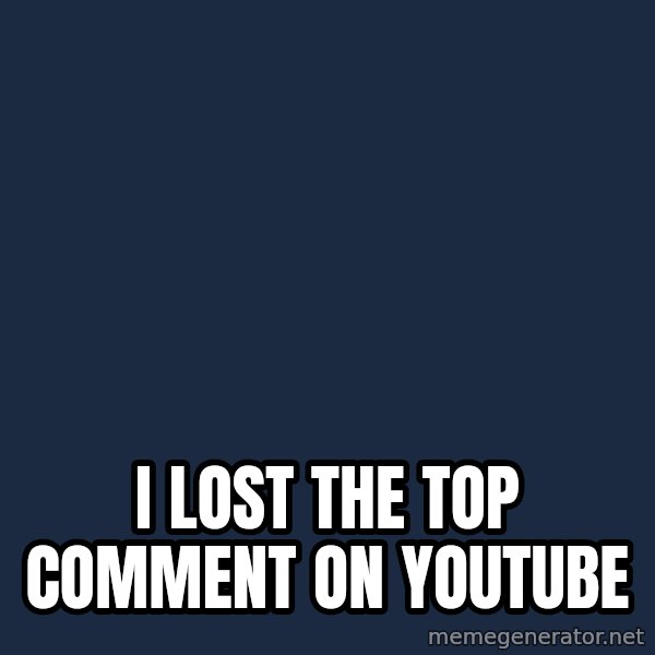 First World Problems meme: I LOST THE TOP COMMENT ON YOUTUBE