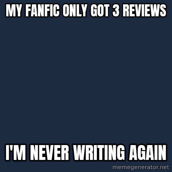 First World Problems meme: My fanfic only got 3 reviews / I'm never writing again