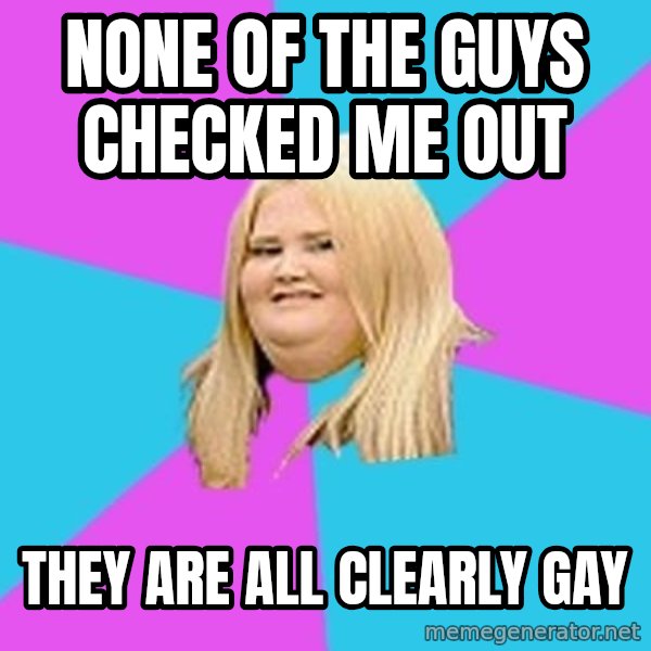 Fat Girl meme: None of the guys checked me out / They are all Clearly gay
