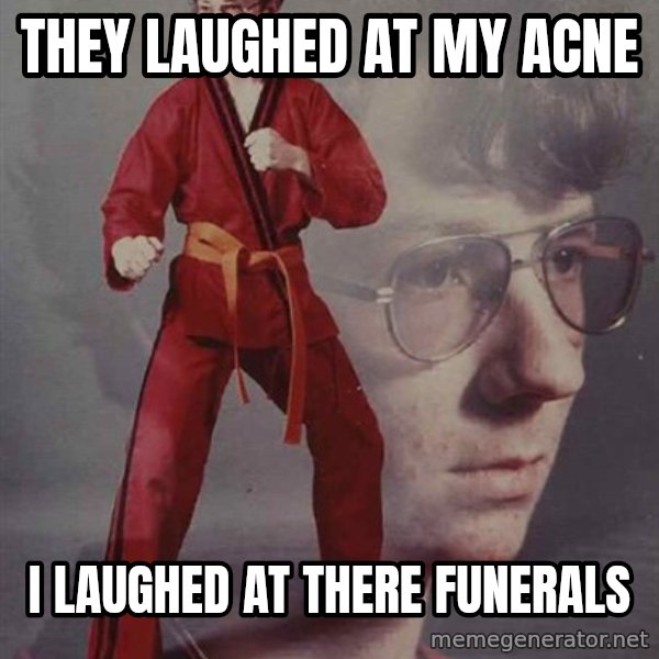 PTSD Karate Kyle meme: they laughed at my acne / i laughed at there funerals