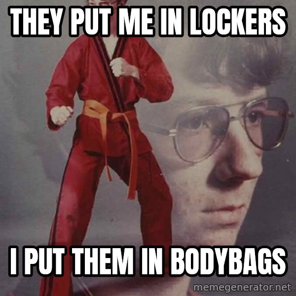 PTSD Karate Kyle meme: they put me  in lockers / i put them in bodybags