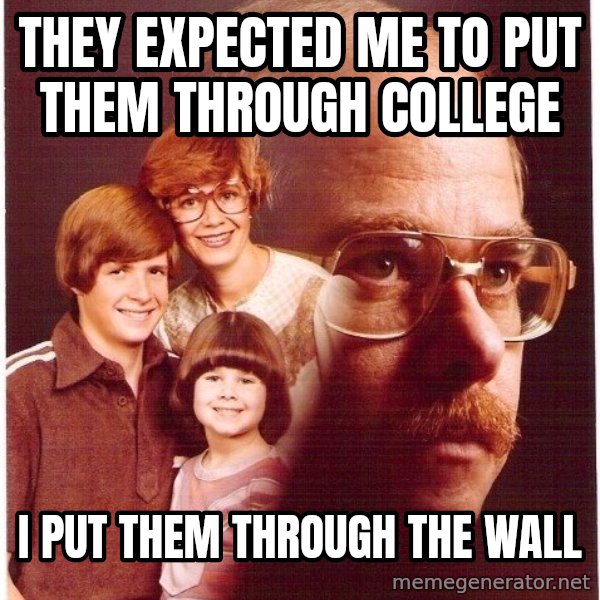 Vengeance Dad meme: they expected me to put them through college / i put them through the wall