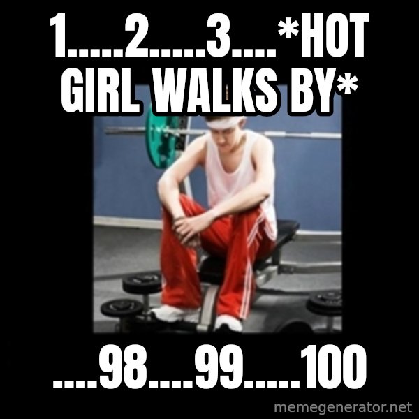 Annoying Gym Newbie meme: 1.....2.....3....*hot girl walks by* / ....98....99.....100