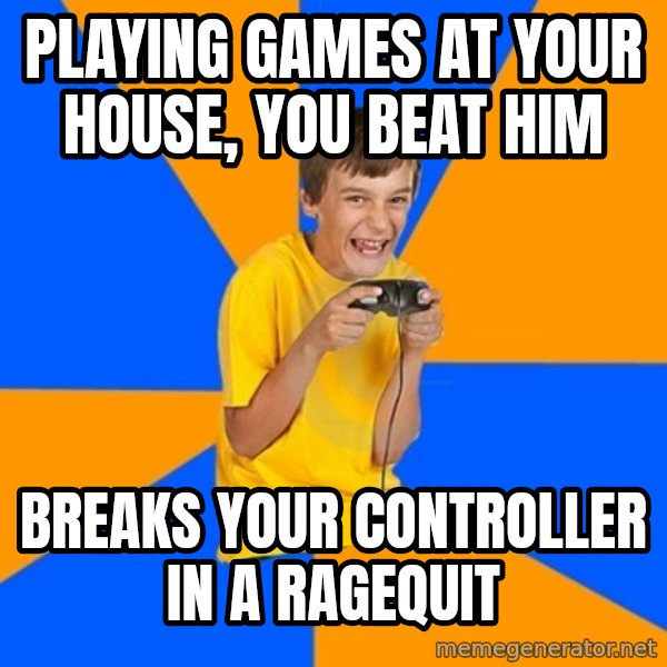 Annoying Gamer Kid meme: Playing games at your house, you beat him / Breaks your controller in a ragequit