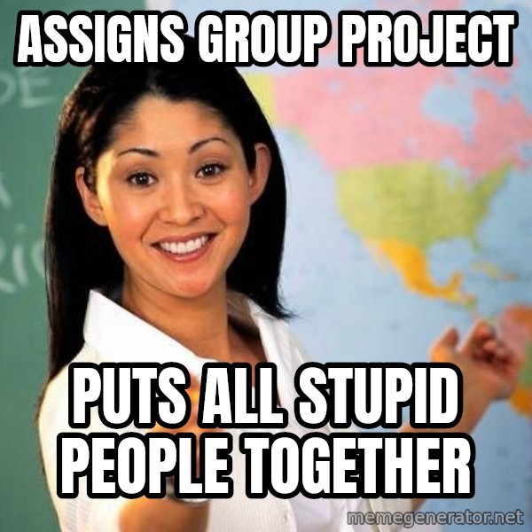Unhelpful High School Teacher meme: Assigns group project / Puts all stupid people together