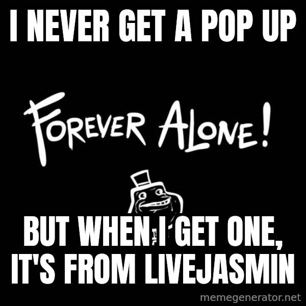 The Most Interesting Man In The World meme: I never get a pop up / But when i get one, it's from Livejasmin
