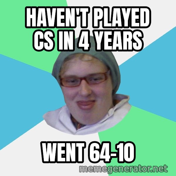 medik meme: Haven't played cs in 4 years / went 64-10