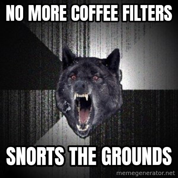 Insanity Wolf meme: no more coffee filters / snorts the grounds