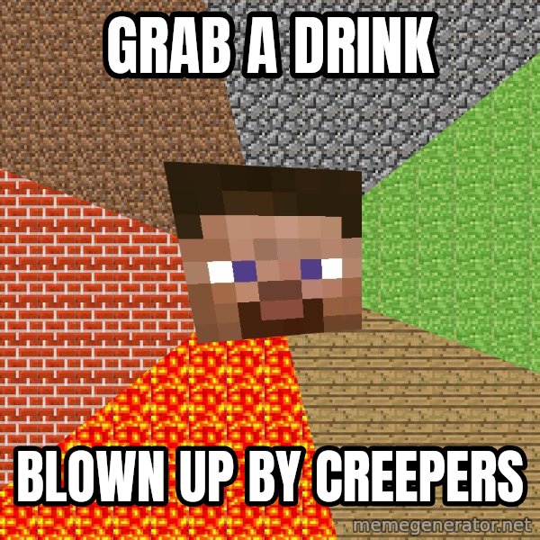 Minecraft Guy meme: grab a drink / blown up by creepers