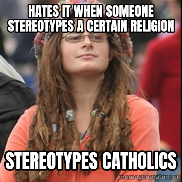 College Liberal meme: hates it when someone stereotypes a certain religion / Stereotypes catholics