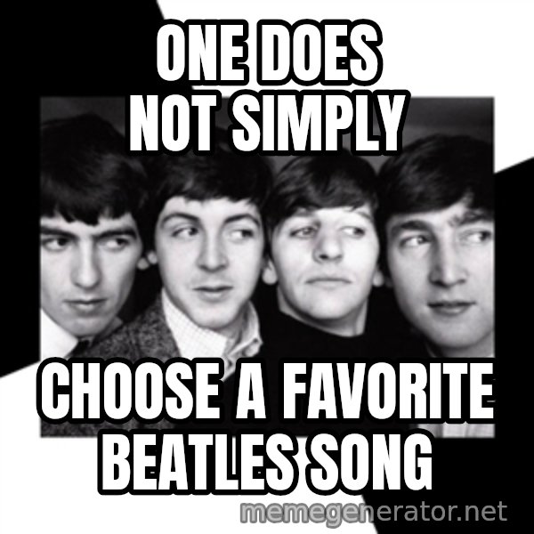 The Beatles Legacy meme: one does not simply / Choose a favorite beatles song