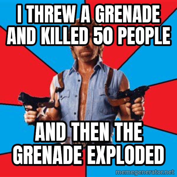 Chuck Norris  meme: I threw a grenade and killed 50 people / And then the grenade exploded