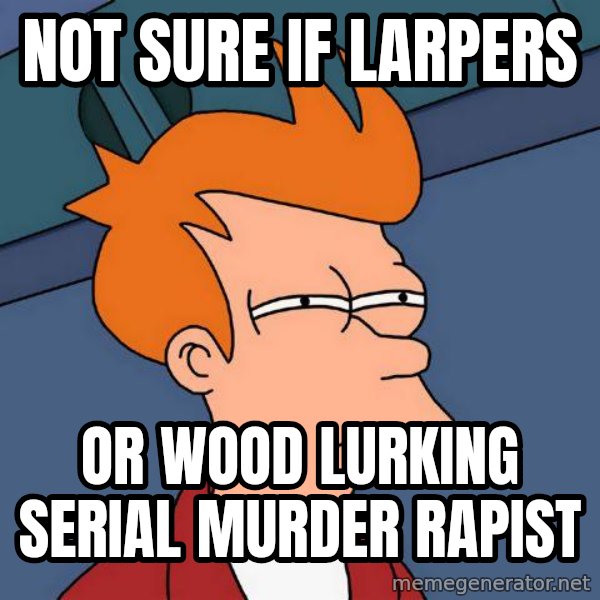 Futurama Fry meme: Not sure if Larpers / or wood lurking serial murder rapist