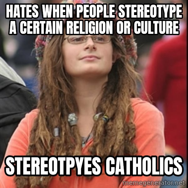 College Liberal meme: Hates when people stereotype a certain religion or culture / stereotpyes catholics