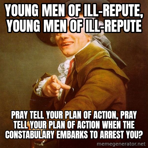 Joseph Ducreux meme: Young Men of Ill-Repute, Young Men of Ill-Repute / Pray tell your plan of action, pray tell your plan of action when the constabulary Embarks to arrest you?