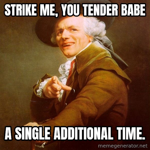Joseph Ducreux meme: strike me, you tender babe / A single additional time.