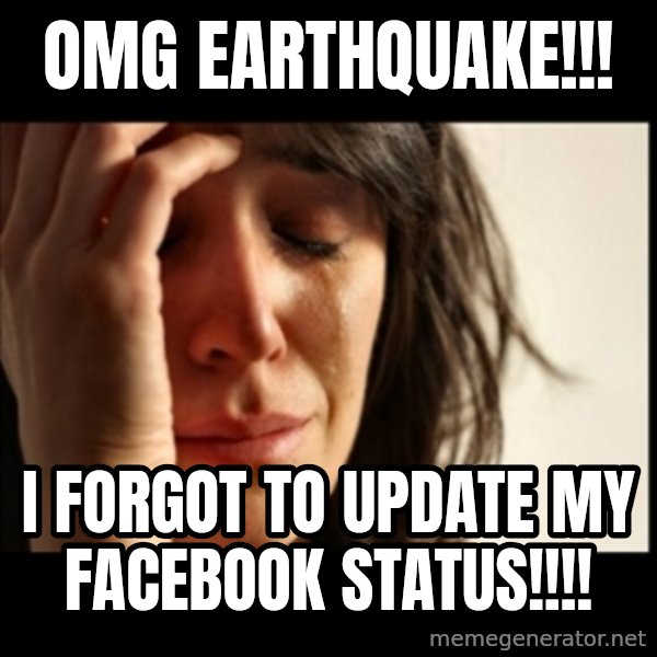First World Problems meme: OMG EARTHQUAKE!!! / I FORGOT TO UPDATE MY FACEBOOK STATUS!!!!