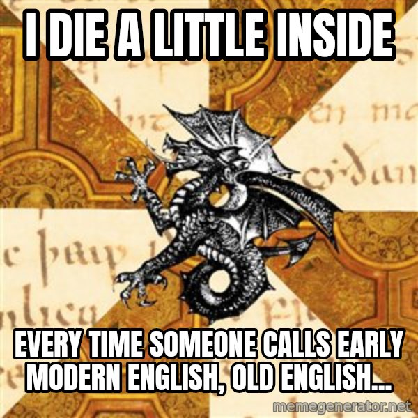History Major Heraldic Beast meme: I die a little inside / Every time someone calls Early Modern English, Old English...