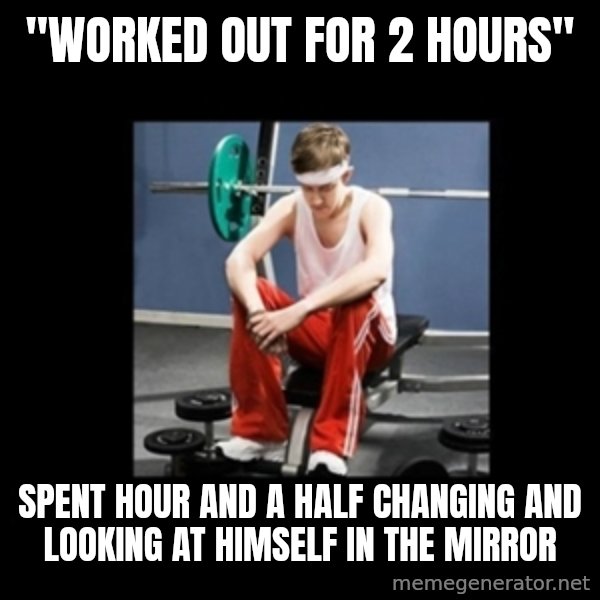 Annoying Gym Newbie meme: "Worked out for 2 hours" / spent hour and a half changing and looking at himself in the mirror