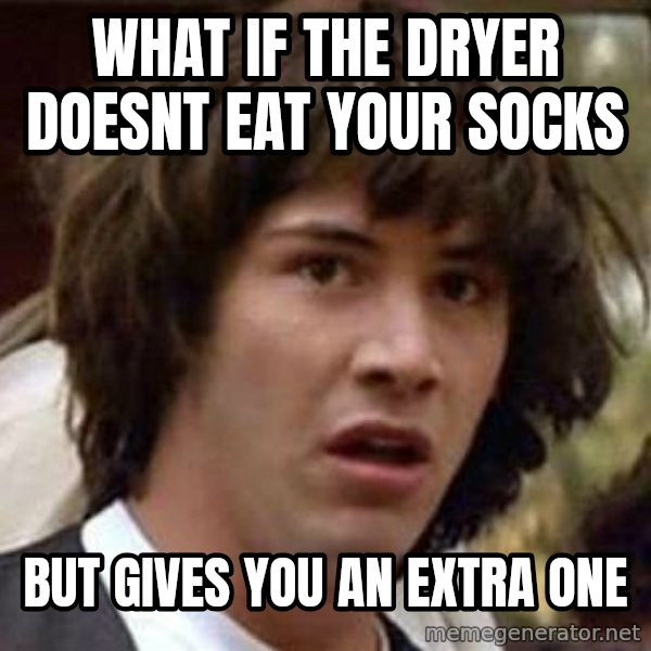 Conspiracy Keanu meme: WHAT IF THE DRYER DOESNT EAT YOUR SOCKS / BUT GIVES YOU AN EXTRA ONE