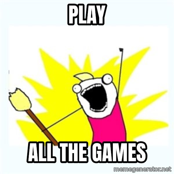 All the things meme: PLAY / ALL THE GAMES