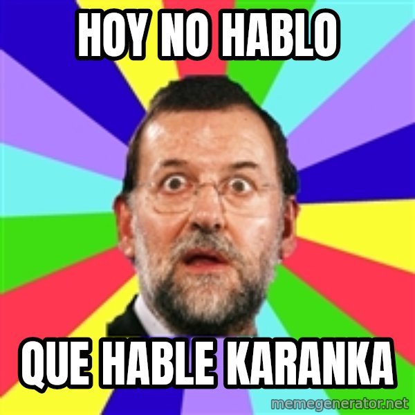 Rajoy meme meme: hOY NO HABLO / QUE HABLE KARANKA