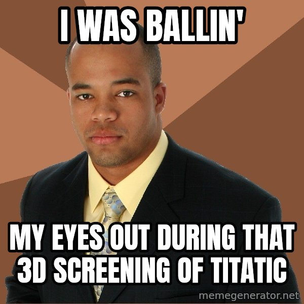 Successful Black Man meme: i was ballin' / my eyes out during that 3d screening of titatic