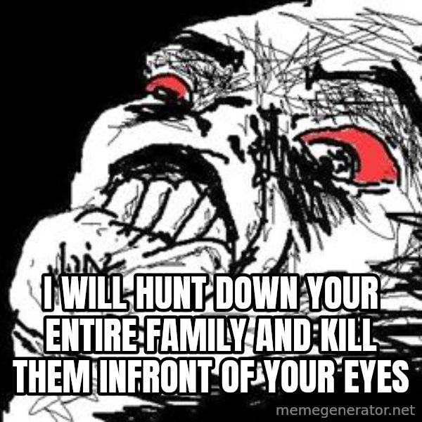 Ffffuuuu meme: i will hunt down your entire family and kill them infront of your eyes