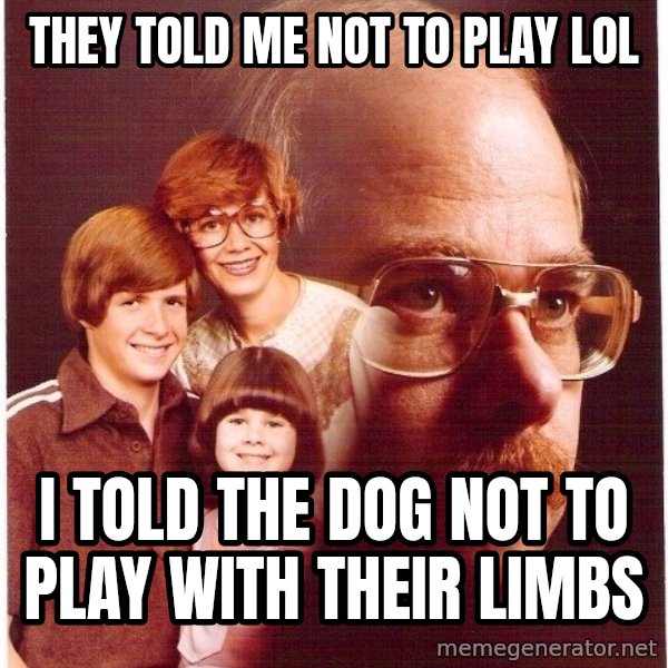 Vengeance Dad meme: they told me not to play lol / i told the dog not to play with their limbs