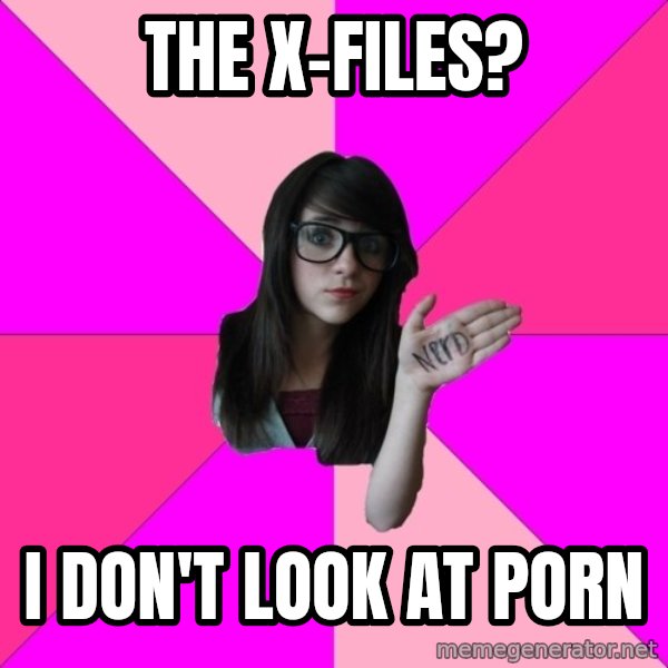 Idiot Nerd Girl meme: The X-Files? / I don't look at porn