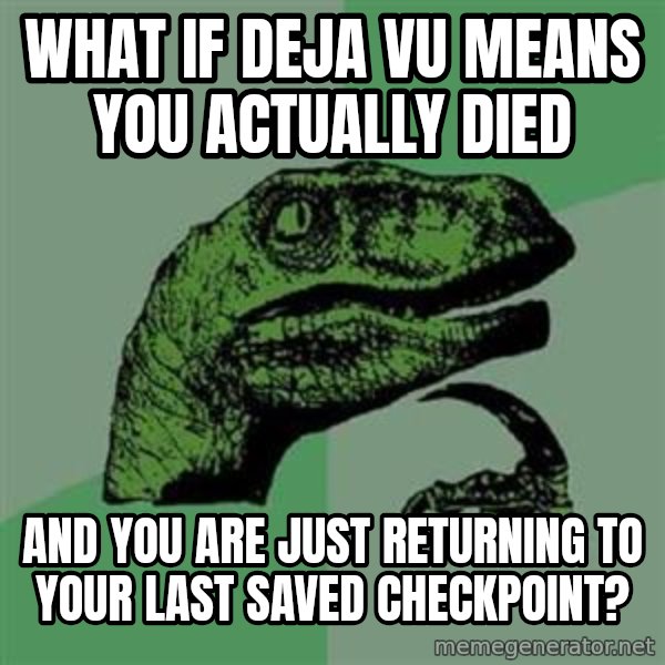 Philosoraptor meme: WHAT IF DEJA VU MEANS YOU ACTUALLY DIED / AND YOU ARE JUST RETURNING TO YOUR LAST SAVED CHECKPOINT?