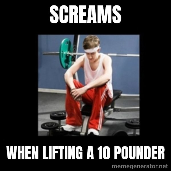 Annoying Gym Newbie meme: screams / when lifting a 10 pounder