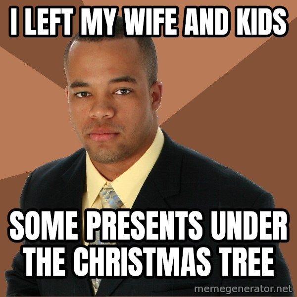 Successful Black Man meme: i left my wife and kids / some presents under the christmas tree