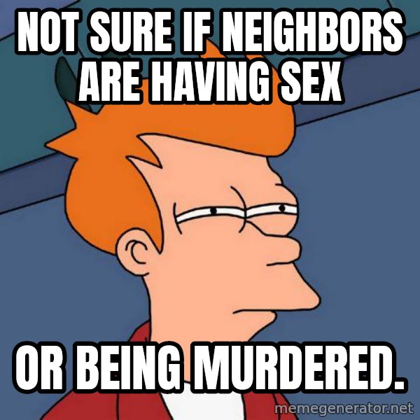 Futurama Fry meme: not sure if neighbors are having sex / or being murdered.